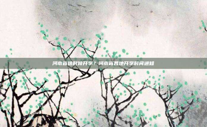 河南省啥时候开学?河南省各地开学时间通知
