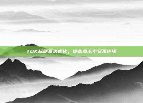 TDK标题写法优化，提高点击率又不违规