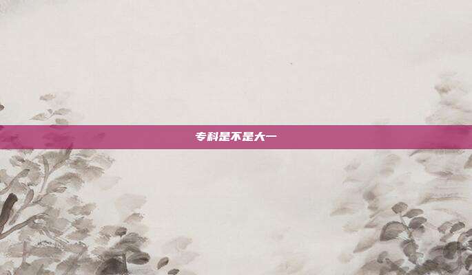 专科是不是大一
