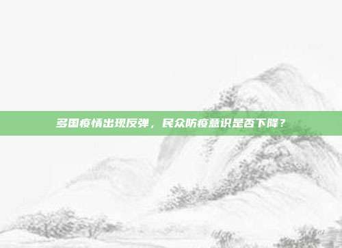 多国疫情出现反弹，民众防疫意识是否下降？