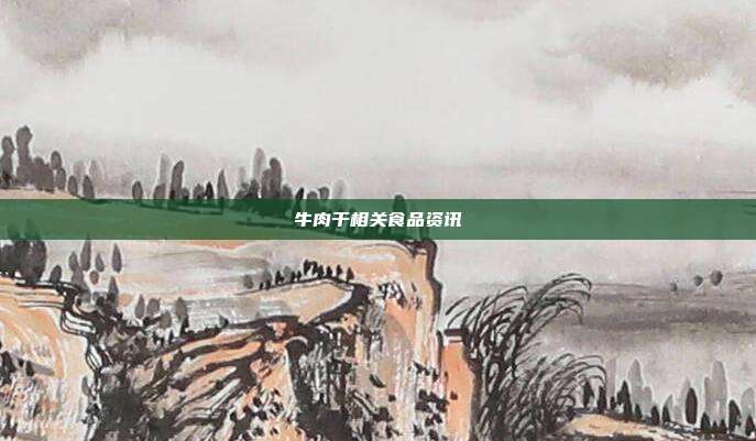 牛肉干相关食品资讯