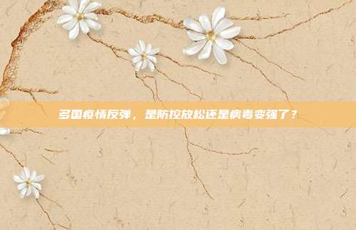 多国疫情反弹，是防控放松还是病毒变强了？