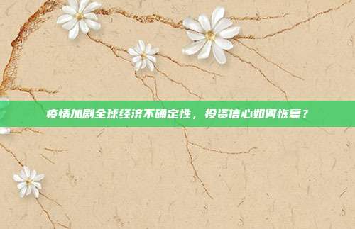 疫情加剧全球经济不确定性，投资信心如何恢复？