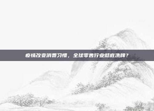 疫情改变消费习惯，全球零售行业彻底洗牌？
