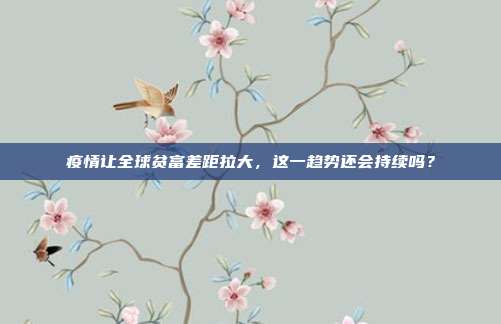 疫情让全球贫富差距拉大,这一趋势还会持续吗?