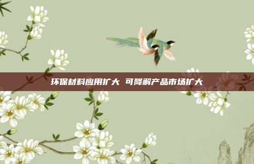 环保材料应用扩大 可降解产品市场扩大