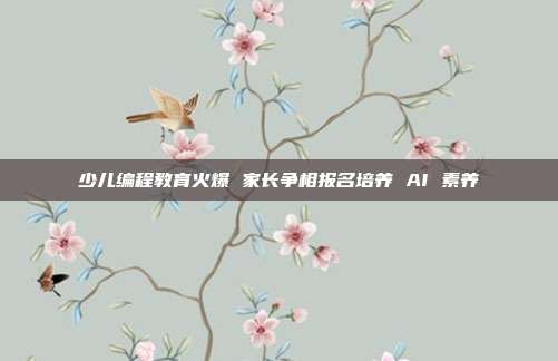 少儿编程教育火爆 家长争相报名培养 AI 素养