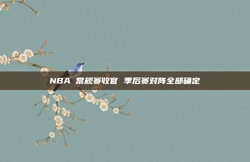 NBA 常规赛收官 季后赛对阵全部确定