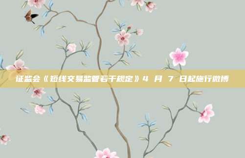 证监会《短线交易监管若干规定》4 月 7 日起施行微博