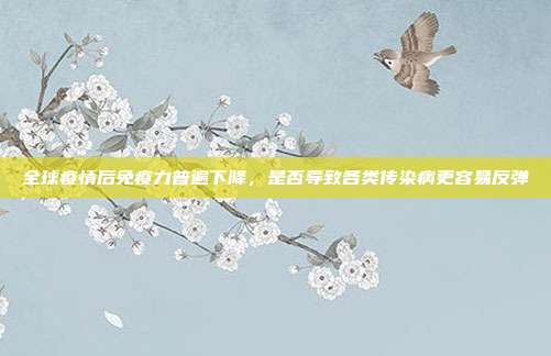 全球疫情后免疫力普遍下降,是否导致各类传染病更容易反弹