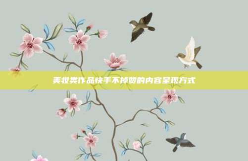 美妆类作品快手不掉赞的内容呈现方式