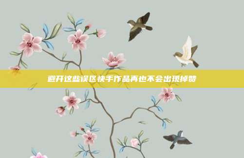 避开这些误区快手作品再也不会出现掉赞