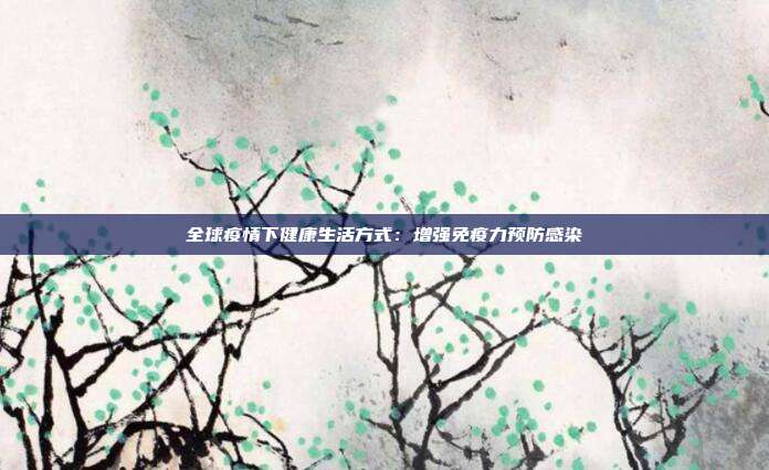 全球疫情下健康生活方式：增强免疫力预防感染
