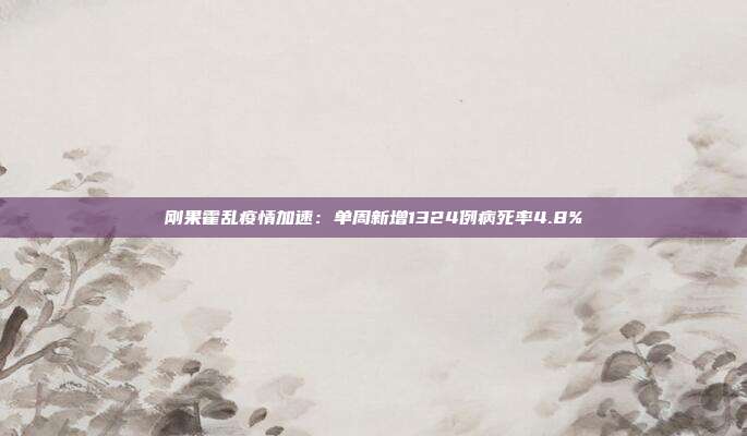 刚果霍乱疫情加速：单周新增1324例病死率4.8%