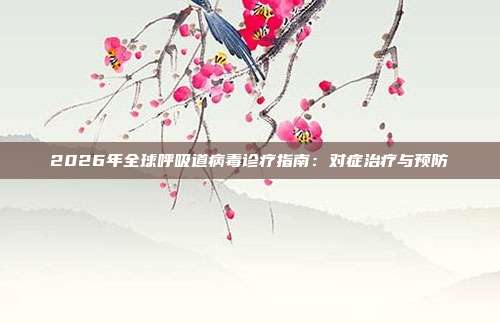 2026年全球呼吸道病毒诊疗指南：对症治疗与预防