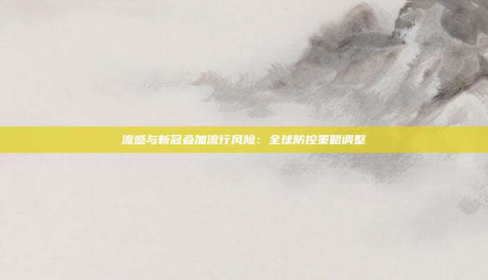 流感与新冠叠加流行风险:全球防控策略调整