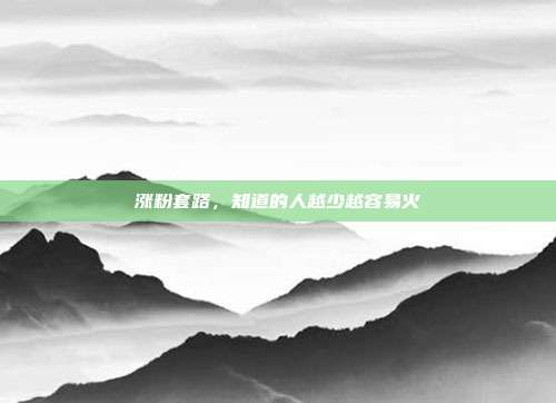 涨粉套路，知道的人越少越容易火