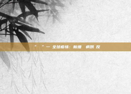 “數讀”一週全球疫情：新增確診病例數反彈