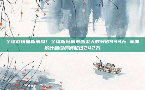 全球疫情最新消息！全球新冠病毒感染人数突破933万 美国累计确诊病例超过242万
