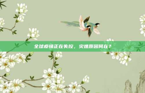 全球疫情正在失控，灾难原因何在？