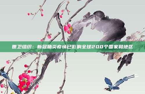 世卫组织:新冠肺炎疫情已影响全球200个国家和地区