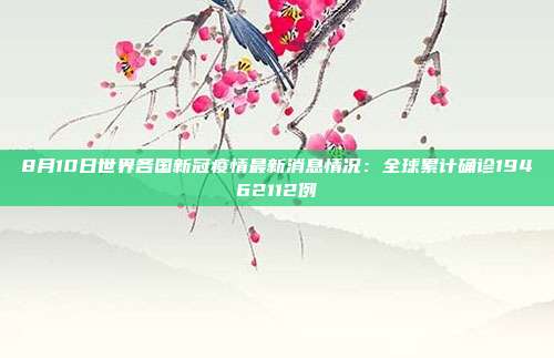 8月10日世界各国新冠疫情最新消息情况：全球累计确诊19462112例