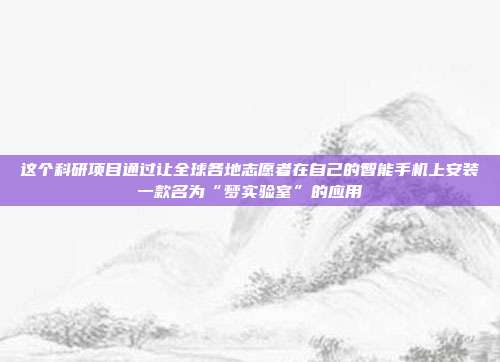 这个科研项目通过让全球各地志愿者在自己的智能手机上安装一款名为“梦实验室”的应用