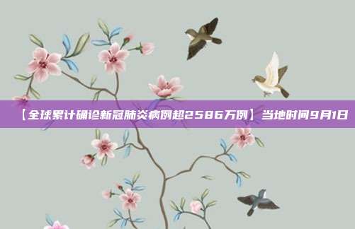 【全球累计确诊新冠肺炎病例超2586万例】当地时间9月1日
