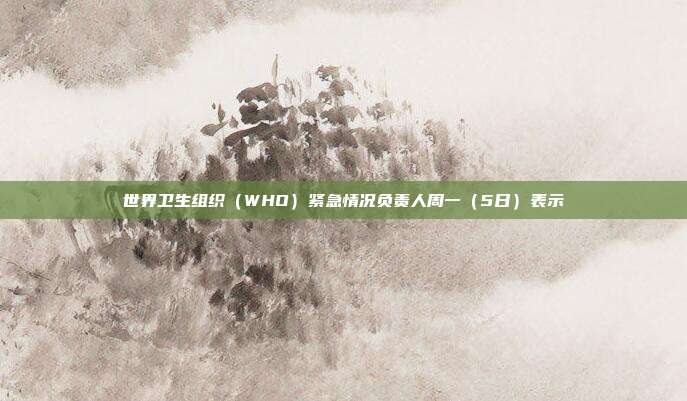 世界卫生组织（WHO）紧急情况负责人周一（5日）表示