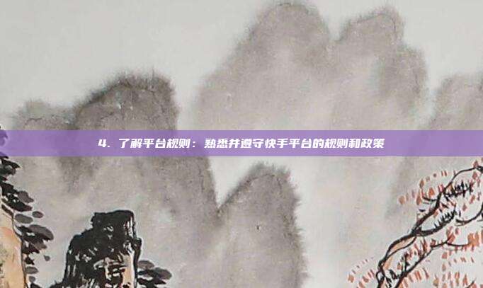 4. 了解平台规则:熟悉并遵守快手平台的规则和政策