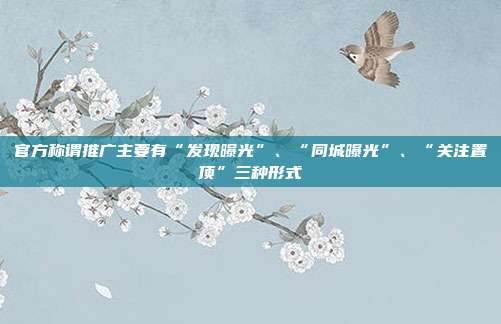 官方称谓推广主要有“发现曝光”、“同城曝光”、“关注置顶”三种形式