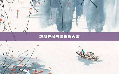 可以尝试多做类似内容