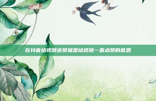 在抖音给视频连赞就是给视频一直点赞的意思