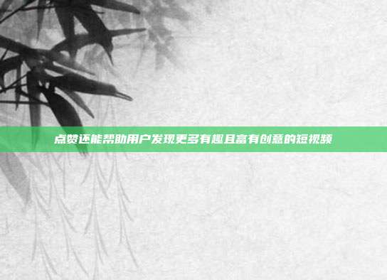 点赞还能帮助用户发现更多有趣且富有创意的短视频