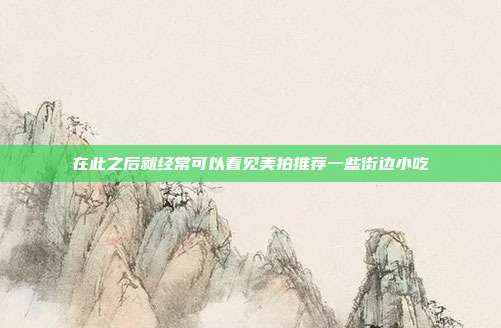 在此之后就经常可以看见美拍推荐一些街边小吃