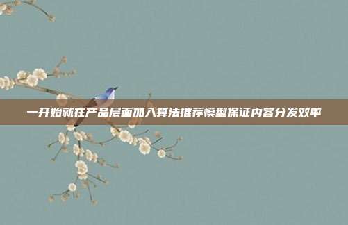 一开始就在产品层面加入算法推荐模型保证内容分发效率