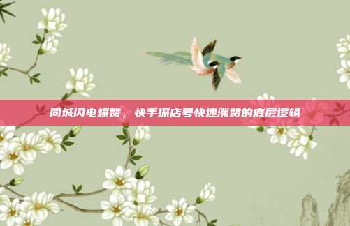 同城闪电爆赞，快手探店号快速涨赞的底层逻辑