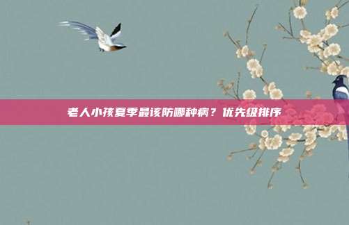 老人小孩夏季最该防哪种病?优先级排序