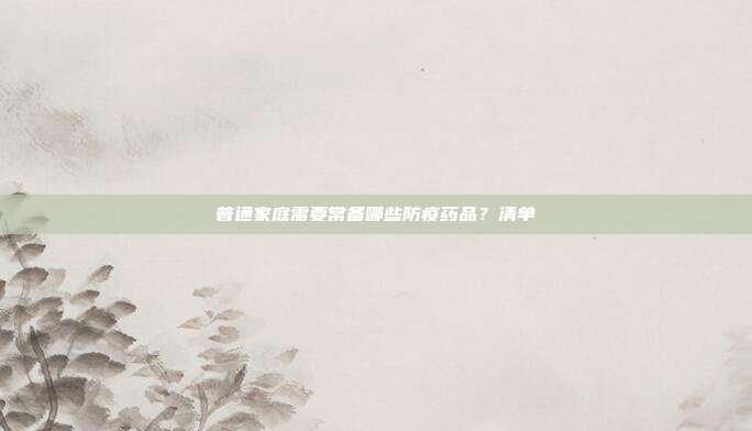普通家庭需要常备哪些防疫药品？清单