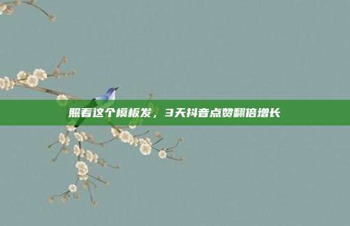 照着这个模板发,3天抖音点赞翻倍增长