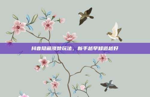 抖音隐藏涨赞玩法,新手越早知道越好