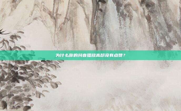为什么你的抖音播放高却没有点赞？