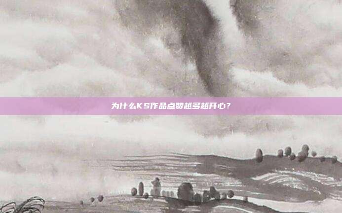 为什么KS作品点赞越多越开心?