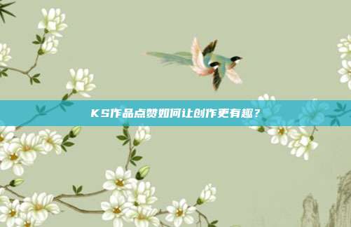 KS作品点赞如何让创作更有趣？