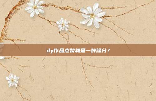 dy作品点赞就是一种缘分?