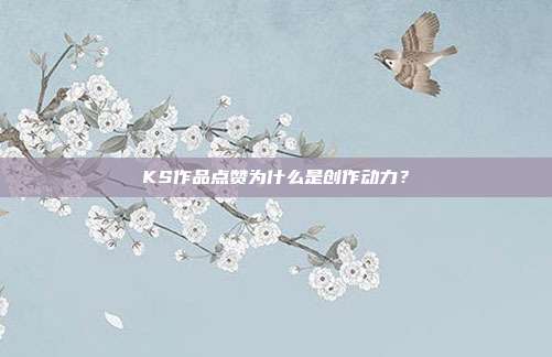 KS作品点赞为什么是创作动力?