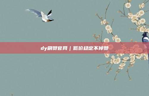 dy刷赞官网|低价稳定不掉赞