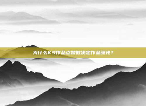 为什么KS作品点赞数决定作品曝光?