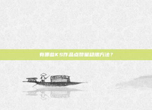 有哪些KS作品点赞量稳增方法？