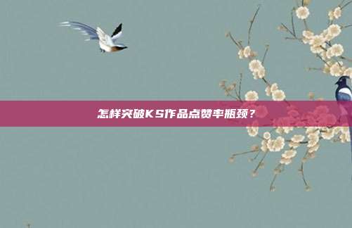 怎样突破KS作品点赞率瓶颈？